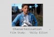 Characterisation Film Study: “Billy Elliot”. Adjectives that describe Billy Sensitive (nana/to music) Tolerant (Michael) Determined (Dance) Stubborn (challenging