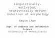 Linguistically-motivated, statistically-driven induction of morphology Erwin Chan Dept. of Computer and Information Science University of Pennsylvania