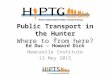 Public Transport in the Hunter Where to from here? Ed Duc – Howard Dick Newcastle Institute 13 May 2015