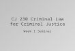 CJ 230 Criminal Law for Criminal Justice Week 1 Seminar