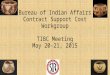 Bureau of Indian Affairs Contract Support Cost Workgroup TIBC Meeting May 20-21, 2015