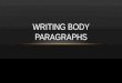 WRITING BODY PARAGRAPHS. GOOD BODY PARAGRAPHS Are organized Stick to one topic Contain lots of details and examples that support the topic sentence