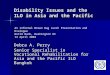 Disability Issues and the ILO in Asia and the Pacific Debra A. Perry Senior Specialist in Vocational Rehabilitation for Asia and the Pacific ILO Bangkok
