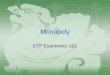 Monopoly ETP Economics 101. Monopoly  A firm is considered a monopoly if...  it is the sole seller of its product.  its product does not have close
