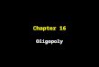 Chapter 16 Oligopoly. Objectives 1. Recognize market structures that are between competition and monopoly 2. Know the equilibrium characteristics of oligopoly