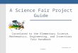 A Science Fair Project Guide Division of Science Correlated to the Elementary Science, Mathematics, Engineering, and Inventions Fair Handbook