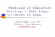Medicaid in Education Settings – What Every SLP Needs to Know Janet Deppe, CCC-SLP Director, State Advocacy jdeppe@asha.org