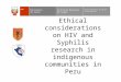 Ethical considerations on HIV and Syphilis research in indigenous communities in Peru Instituto Nacional de Salud Ministerio de Salud PERÚ Centro Nacional