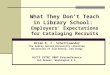 What They Don't Teach in Library School: Employers’ Expectations for Cataloging Recruits Brian E. C. Schottlaender The Audrey Geisel University Librarian