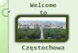 Częstochowa Welcometo. Cz ę stochowa is here Częstochowa is a city in southern Poland on the Warta River. It is located in Kraków-Częstochowa Upland