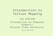 Introduction to Texture Mapping CSE 470/598 Introduction to Computer Graphics Arizona State University Dianne Hansford