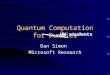 Quantum Computation for Dummies Dan Simon Microsoft Research UW students