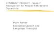 STARDUST PROJECT – Speech Recognition for People with Severe Dysarthria Mark Parker Specialist Speech and Language Therapist
