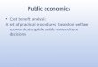 Public economics Cost benefit analysis: A set of practical procedures based on welfare economics to guide public expenditure decisions