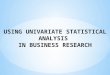 USING UNIVARIATE STATISTICAL ANALYSIS IN BUSINESS RESEARCH