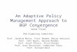 An Adaptive Policy Management Approach to BGP Convergence by Selma Yilmaz PhD Examining Committee: Prof. Ibrahim Matta, First Reader (Major Advisor) Prof