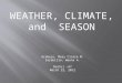 WEATHER, CLIMATE, and SEASON Arabejo, Mary Claire M. Sarabillo, Weena A. NatSci –A7 March 22, 2012