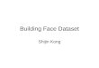 Building Face Dataset Shijin Kong. Building Face Dataset Ramanan et al, ICCV 2007, Leveraging Archival Video for Building Face DatasetsLeveraging Archival