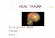 HEAD TRAUMA 1 Instructor Name: Title: Unit:. OVERVIEW Anatomy of skull and brain Pathophysiology of head injury Review of specific head injuries Assessment