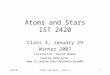 1/29/07Atoms and Stars, Class 31 Atoms and Stars IST 2420 Class 3, January 29 Winter 2007 Instructor: David Bowen Course web site: 