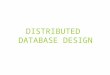 DISTRIBUTED DATABASE DESIGN. Distributed Database Design Introduction – Alternative design strategies Distribution design issues Data fragmentation Data