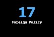 17 Foreign Policy. Programs and policies that determine America’s relations with other nations and foreign entities The nation’s chief foreign-policy