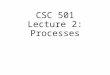 CSC 501 Lecture 2: Processes. Process Process is a running program a program in execution an “instantiation” of a program Program is a bunch of instructions