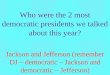 Who were the 2 most democratic presidents we talked about this year? Jackson and Jefferson (remember DJ – democratic – Jackson and democratic – Jefferson)