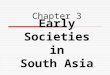 Early Societies in South Asia Chapter 3. I- Harappan society  Background - Neolithic villages in Indus River Valley by 3000 B.C.E. - Earliest remains
