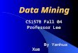 Data Mining CS157B Fall 04 Professor Lee By Yanhua Xue