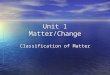 Unit 1 Matter/Change Classification of Matter. Physical Property Extensive Extensive –Depends on amount of matter present Mass Mass Volume Volume Intensive