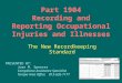 Part 1904 Recording and Reporting Occupational Injuries and Illnesses The New Recordkeeping Standard PRESENTED BY: Joan M. Spencer Compliance Assistance