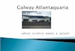 -where science makes a splash.  The Atlantaquaria is located in Salthill looking out onto Galway Bay.  The river that flows through Galway is called
