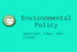 Environmental Policy Agencies, Laws, and Issues. Policy Policy: an outline of actions, incentives, penalties, and rules that a company, group, or government