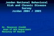 Jordan National Behavioral Risk and Chronic Disease Survey Jordan 2004 / 2005 Dr. Meyasser Zindah Head of NCD Department Ministry Of Health