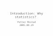 Introduction: Why statistics? Petter Mostad 2005.08.29