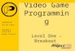 VIDEO GAME PROGRAMMING Video Game Programming Level One – Breakout INSTRUCTOR Big Dan Teague TEACHER’S ASSISTANT Delmar O'Donnell