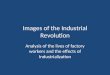Images of the Industrial Revolution Analysis of the lives of factory workers and the effects of Industrialization