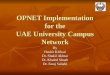 OPNET Implementation for the UAE University Campus Network By Hashir Kidwai Dr. Shakil Akhtar Dr. Khaled Shoab Dr. Faraj Sallabi