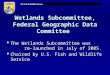 Wetlands Subcommittee, Federal Geographic Data Committee  The Wetlands Subcommittee was re-launched in July of 2005.  Chaired by U.S. Fish and Wildlife