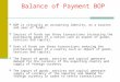 Balance of Payment BOP BOP is virtually an accounting identity, as a sources and uses of funds. Sources of funds are those transactions increasing the