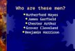 Who are these men?  Rutherford Hayes  James Garfield  Chester Arthur  Grover Cleveland  Benjamin Harrison