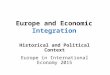 Europe and Economic Integration Historical and Political Context Europe in International Economy 2015