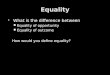 What is the difference between  Equality of opportunity  Equality of outcome How would you define equality?