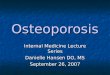 Osteoporosis Internal Medicine Lecture Series Danielle Hansen DO, MS September 26, 2007