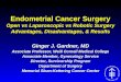 Endometrial Cancer Surgery Open vs Laparoscopic vs Robotic Surgery Advantages, Disadvantages, & Results Ginger J. Gardner, MD Associate Professor, Weill
