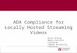 ADA Compliance for Locally Hosted Streaming Videos Brian Boling Media Services Librarian Temple University Libraries