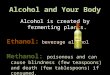 Alcohol and Your Body Alcohol is created by fermenting plants. Ethanol: beverage alcohol Methanol: poisonous and can cause blindness (few teaspoons) and
