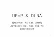 UPnP & DLNA Speaker: Yi-Lei Chang Advisor: Dr. Kai-Wei Ke 2012/03/27 1
