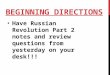 BEGINNING DIRECTIONS Have Russian Revolution Part 2 notes and review questions from yesterday on your desk!!!